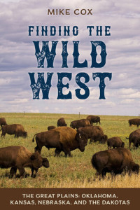 Mike Cox — Finding the Wild West: The Great Plains: Oklahoma, Kansas, Nebraska, and the Dakotas