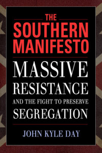 John Kyle Day — The Southern Manifesto: Massive Resistance and the Fight to Preserve Segregation