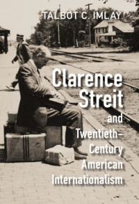 Talbot C. Imlay — Clarence Streit and Twentieth-Century American Internationalism