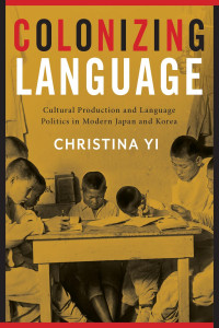 Christina Yi — Colonizing language: cultural production and language ideology in modern Japan and Korea