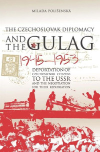 Milada Polišenská — Czechoslovak Diplomacy and the Gulag: Deportation of Czechoslovak Citizens to the USSR and the Negotiation for their Repatriation, 1945-1953