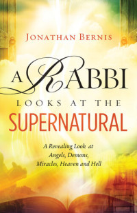 Jonathan Bernis — A Rabbi Looks at the Supernatural: A Revealing Look at Angels, Demons, Miracles, Heaven and Hell