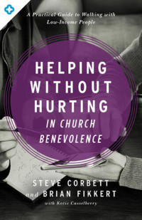 Steve Corbett, Brian Fikkert — Helping Without Hurting in Church Benevolence: A Practical Guide to Walking with Low-Income People