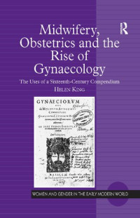 Helen King — Midwifery, Obstetrics and the Rise of Gynaecology: The Uses of a Sixteenth-Century Compendium