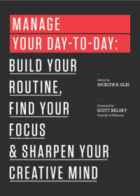 Belsky, Scott;Glei, Jocelyn Kendall — Manage your day-to-day build your routine, find your focus, and sharpen your creative mind