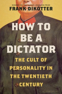 Dikötter, Frank — How to Be a Dictator: The Cult of Personality in the Twentieth Century