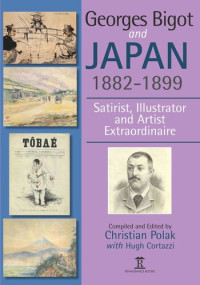 Christian Polak (editor); Hugh Cortazzi (editor) — Georges Bigot and Japan, 1882-1899: Satirist, Illustrator and Artist Extraordinaire