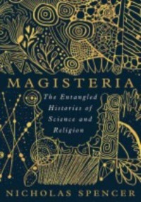 Nicholas Spencer — Magisteria: The Entangled Histories of Science & Religion