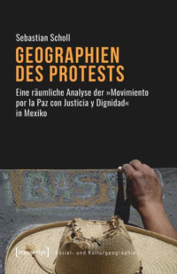 Sebastian Scholl — Geographien des Protests: Eine räumliche Analyse der »Movimiento por la Paz con Justicia y Dignidad« in Mexiko