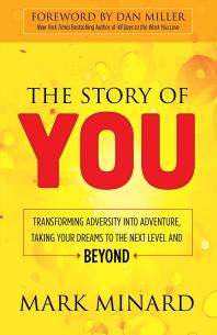 Mark Minard; Dan Miller — The Story of You : Transforming Adversity into Adventure, Taking Your Dreams to the Next Level and Beyond