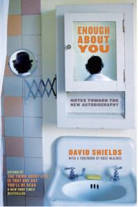 David Shields — Enough About You: Notes Toward the New Autobiography