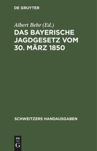 Albert Behr (editor) — Das Bayerische Jagdgesetz vom 30. März 1850: Mit den Gesetzen über den Ersatz des Wildschadens und sämtlichen einschlägigen reichs- und landesrechtlichen Bestimmungen