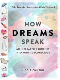 Nicole Chilton — How Dreams Speak: An Interactive Journey into Your Subconscious (150+ Symbols, Illustrated and Fully Explained)