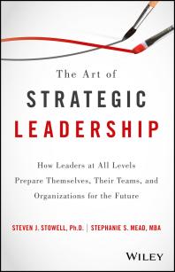 Steven J. Stowell; Stephanie S. Mead — The Art of Strategic Leadership : How Leaders at All Levels Prepare Themselves, Their Teams, and Organizations for the Future