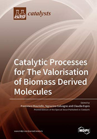 Signorino Galvagno; Claudia Espro; Francesco Mauriello — Catalytic Processes for The Valorisation of Biomass Derived Molecules.