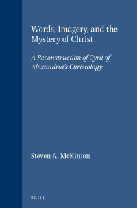 Steven Alan McKinion — Words, Imagery, and the Mystery of Christ: A Reconstruction of Cyril of Alexandria's Christology (Supplements to Vigiliae Christianae, V. 55)