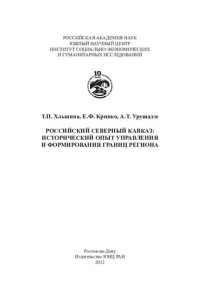 Т. П. Хлынина, Е. Ф. Кринко, А. Т. Урушадзе ; Российская акад. наук, Южный научный центр, Ин-т социально-экономических и гуманитарных исслед. — Российский Северный Кавказ: исторический опыт управления и формирования границ региона