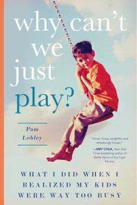 Pam Lobley — Why Can't We Just Play? What I Did When I Realized My Kids Were Way Too Busy