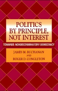 James M. Buchanan; Roger D. Congleton — Politics by Principle, Not Interest: Towards Nondiscriminatory Democracy