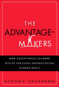 Feinberg, Steven — The advantage makers: how exceptional leaders win by creating opportunities others don't