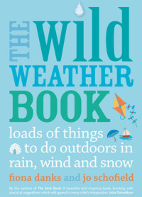 Fiona Danks; Jo Schofield — The Wild Weather Book: Loads of things to do outdoors in rain, wind and snow