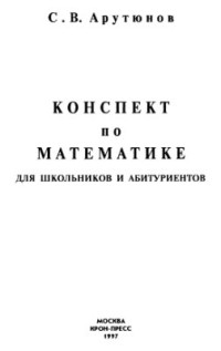 Арутюнов С.В. — Конспект по математике для школьников и абитуриентов