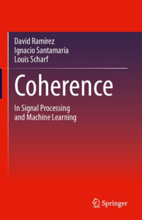 David Ramírez, Ignacio Santamaría, Louis Scharf — Coherence In Signal Processing and Machine Learning