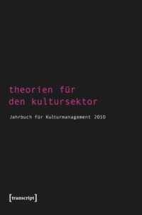 Sigrid Bekmeier-Feuerhahn (editor); Steffen Höhne (editor); Rolf Keller (editor); Birgit Mandel (editor); Martin Tröndle (editor); Karen van den Berg (editor); Tasos Zembylas (editor) — Theorien für den Kultursektor: Jahrbuch für Kulturmanagement 2010