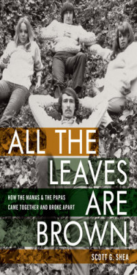 Scott G. Shea — All the Leaves Are Brown: How the Mamas & the Papas Came Together and Broke Apart