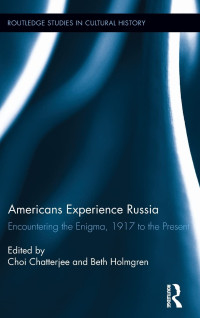 Choi Chatterjee (editor), Beth Holmgren (editor) — Americans Experience Russia: Encountering the Enigma, 1917 to the Present (Routledge Studies in Cultural History)