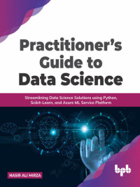 Nasir Ali Mirza — Practitioner’s Guide to Data Science: Streamlining Data Science Solutions using Python, Scikit-Learn, and Azure ML Service Platform (English Edition)