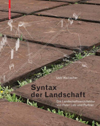 Udo Weilacher — Syntax der Landschaft: Die Landschaftsarchitektur von Peter Latz und Partner