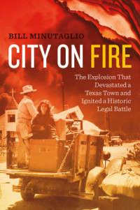 Bill Minutaglio — City on Fire: the Explosion that Devastated a Texas Town and Ignited a Historic Legal Battle