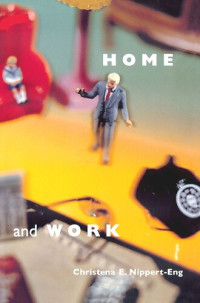 Christena E. Nippert-Eng — Home and Work: Negotiating Boundaries through Everyday Life