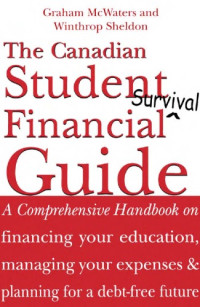 Graham McWaters, Winthrop Sheldon — The Canadian Student Financial Survival Guide: A Comprehensive Handbook on financing your education, managing your expenses & planning for a debt-free future