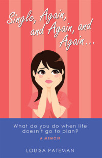 Louisa Pateman — Single, Again, and Again, and Again ...: What Do You Do When Life Doesn't Go to Plan?