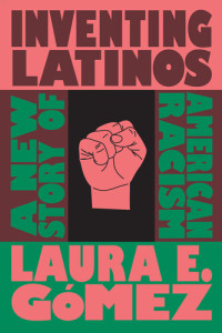 Laura E G�mez — Inventing Latinos: A New Story of American Racism