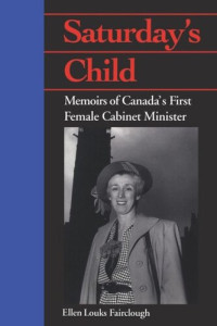 Ellen Louks Fairclough; Margaret Conrad — Saturday's Child: Memoirs of Canada's First Female Cabinet Minister
