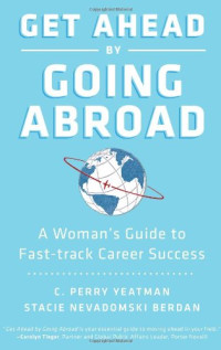 C. Perry Yeatman, Stacie Nevadomski Berdan — Get Ahead by Going Abroad: A Woman's Guide to Fast-track Career Success