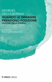 Georges Didi-Huberman, Francesco Agnellini (editor) — Quando le immagini prendono posizione. L'occhio della storia