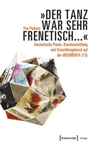 Tim Pickartz; Documenta-Archiv — »Der Tanz war sehr frenetisch...« - Kuratorische Praxis, Kunstvermittlung und Vermittlungskunst auf der dOCUMENTA (13)