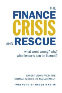 Rotman School of Management; Roger Martin — The Finance Crisis and Rescue: What Went Wrong? Why? What Lessons Can Be Learned?
