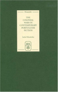 Isabel Moutinho — The Colonial Wars in Contemporary Portuguese Fiction (Monografías A)
