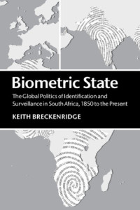 Keith Breckenridge — Biometric State: The Global Politics Of Identification And Surveillance In South Africa, 1850 To The Present