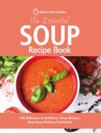 Quick Start Guides — The Essential Soup Recipe Book: 100 Delicious & Nutritious Soup Recipes. Easy Soup Making Cookbook