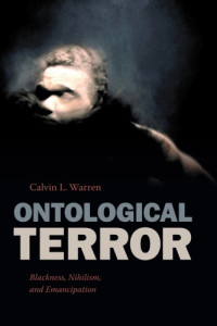 Calvin L. Warren — Ontological Terror: Blackness, Nihilism, And Emancipation