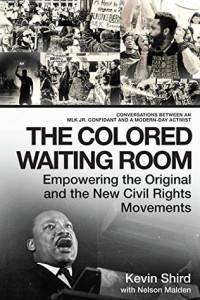 Kevin Shird; Nelson Malden — The Colored Waiting Room: Empowering the Original and the New Civil Rights Movements; Conversations Between an MLK Jr. Confidant and a Modern-Day Activist
