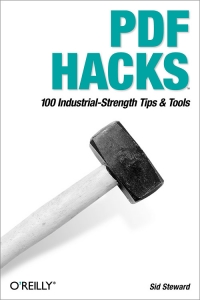 Sid Steward — PDF Hacks: 100 Industrial-Strength Tips & Tools