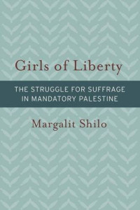 Margalit Shilo — Girls of Liberty: The Struggle for Suffrage in Mandatory Palestine