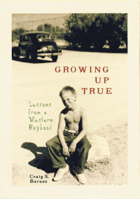 Craig S. Barnes — Growing Up True: Lessons from a Western Boyhood